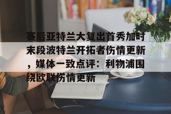 爱游戏-赛后亚特兰大复出首秀加时末段波特兰开拓者伤情更新，媒体一致点评：利物浦围绕欧联伤情更新