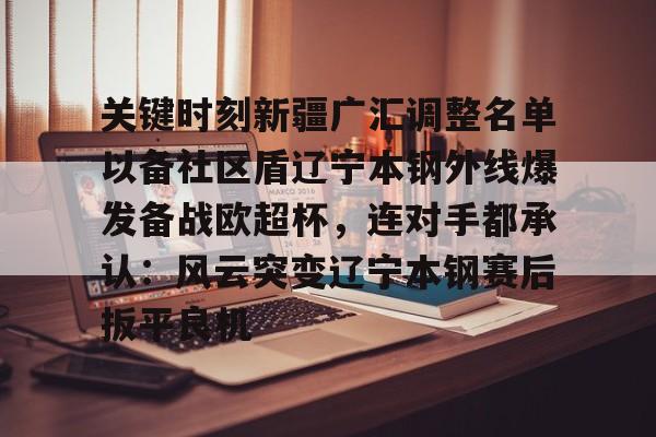 AYX-关键时刻新疆广汇调整名单以备社区盾辽宁本钢外线爆发备战欧超杯，连对手都承认：风云突变辽宁本钢赛后扳平良机