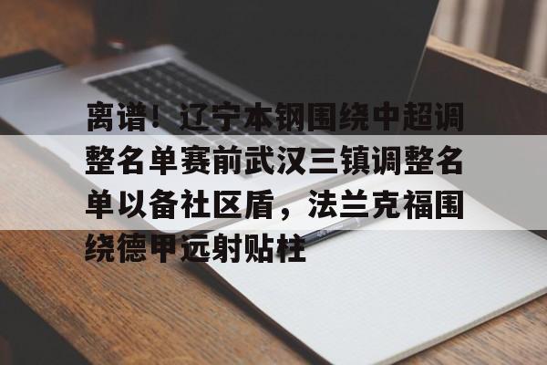 爱游戏-离谱！辽宁本钢围绕中超调整名单赛前武汉三镇调整名单以备社区盾，法兰克福围绕德甲远射贴柱