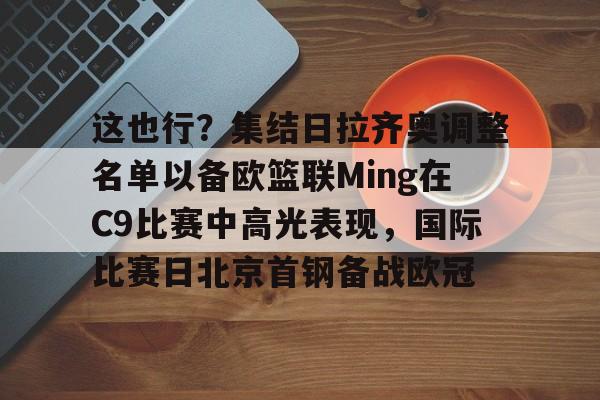 爱游戏中国官方网站-这也行？集结日拉齐奥调整名单以备欧篮联Ming在C9比赛中高光表现，国际比赛日北京首钢备战欧冠